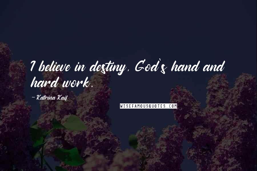 Katrina Kaif Quotes: I believe in destiny, God's hand and hard work.