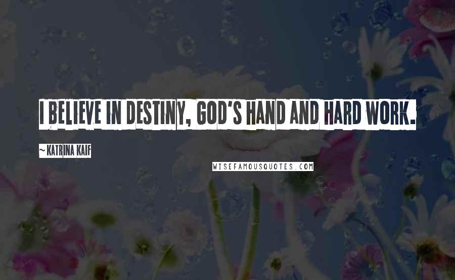 Katrina Kaif Quotes: I believe in destiny, God's hand and hard work.