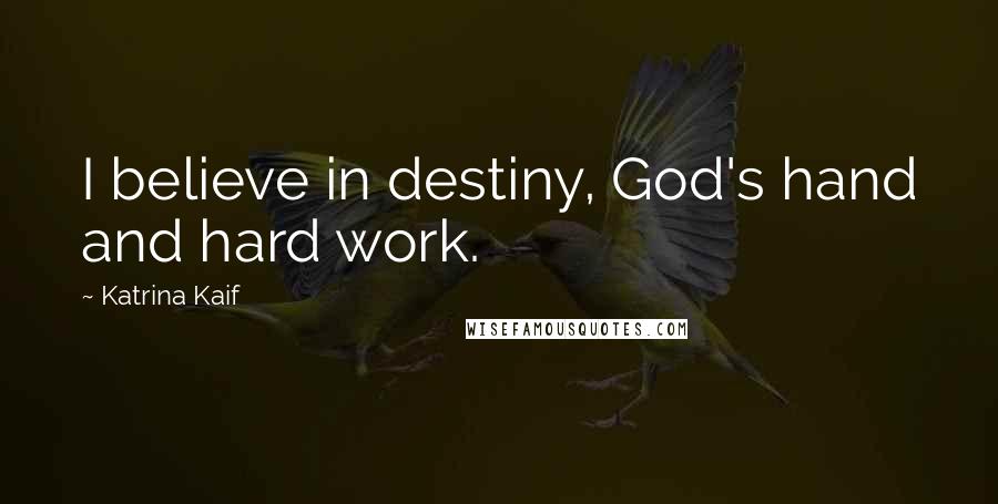 Katrina Kaif Quotes: I believe in destiny, God's hand and hard work.
