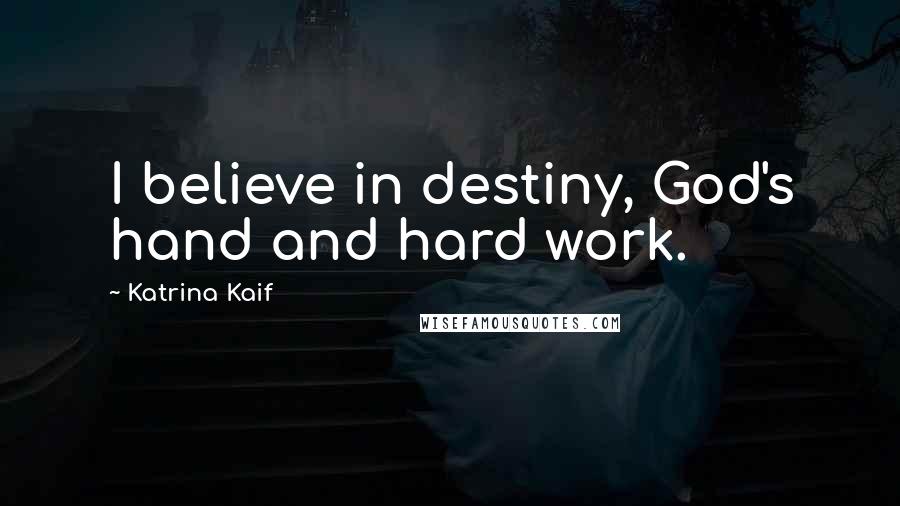 Katrina Kaif Quotes: I believe in destiny, God's hand and hard work.