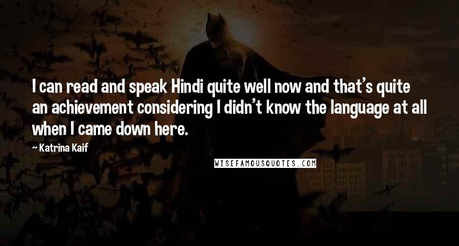 Katrina Kaif Quotes: I can read and speak Hindi quite well now and that's quite an achievement considering I didn't know the language at all when I came down here.