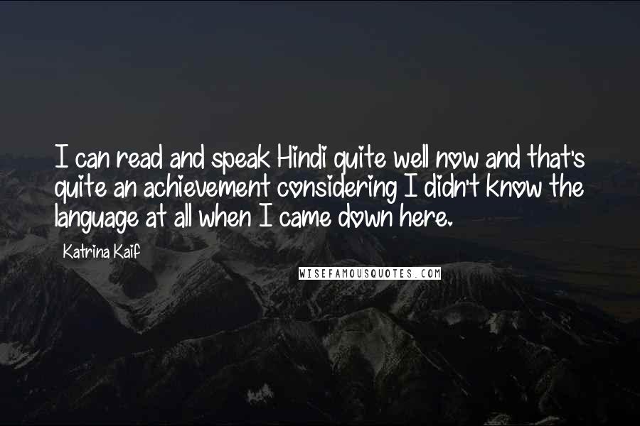 Katrina Kaif Quotes: I can read and speak Hindi quite well now and that's quite an achievement considering I didn't know the language at all when I came down here.