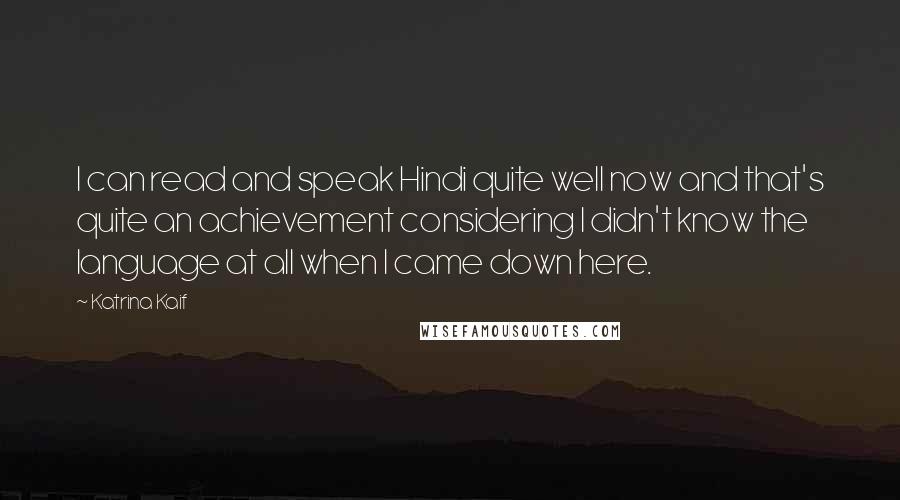 Katrina Kaif Quotes: I can read and speak Hindi quite well now and that's quite an achievement considering I didn't know the language at all when I came down here.