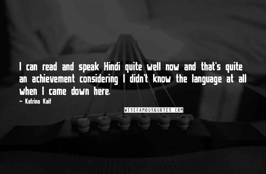Katrina Kaif Quotes: I can read and speak Hindi quite well now and that's quite an achievement considering I didn't know the language at all when I came down here.