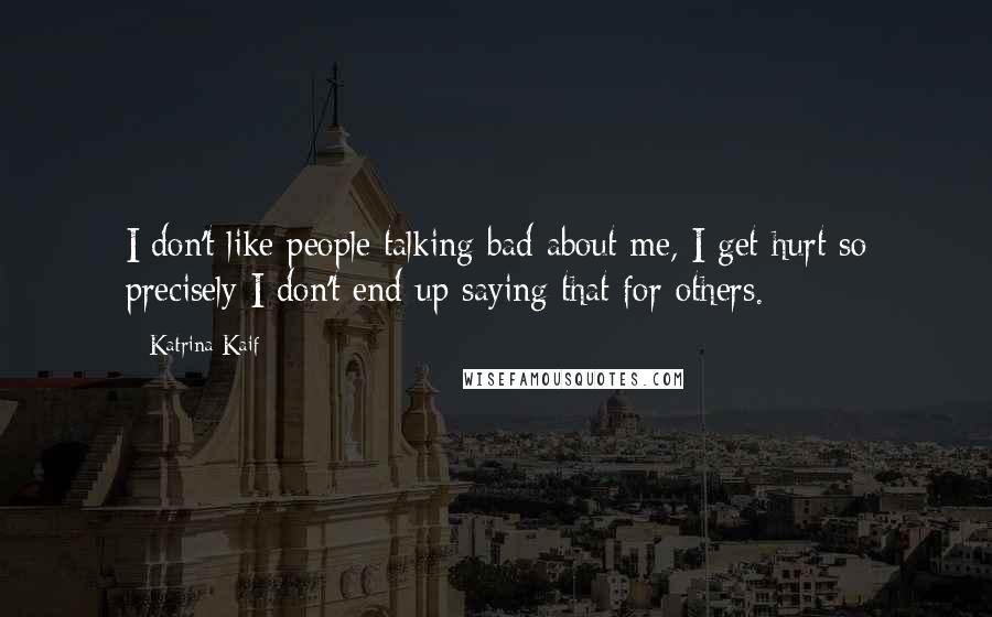 Katrina Kaif Quotes: I don't like people talking bad about me, I get hurt so precisely I don't end up saying that for others.