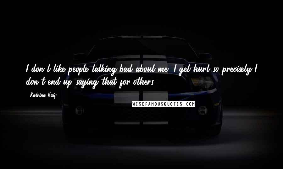 Katrina Kaif Quotes: I don't like people talking bad about me, I get hurt so precisely I don't end up saying that for others.