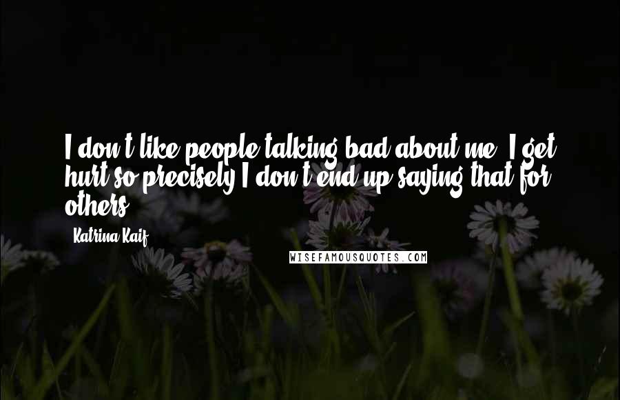 Katrina Kaif Quotes: I don't like people talking bad about me, I get hurt so precisely I don't end up saying that for others.