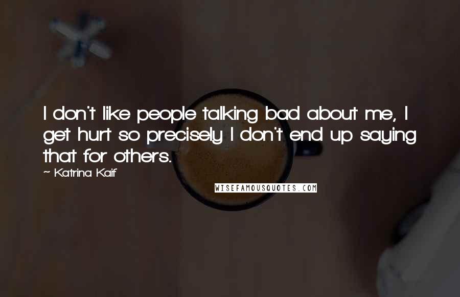 Katrina Kaif Quotes: I don't like people talking bad about me, I get hurt so precisely I don't end up saying that for others.