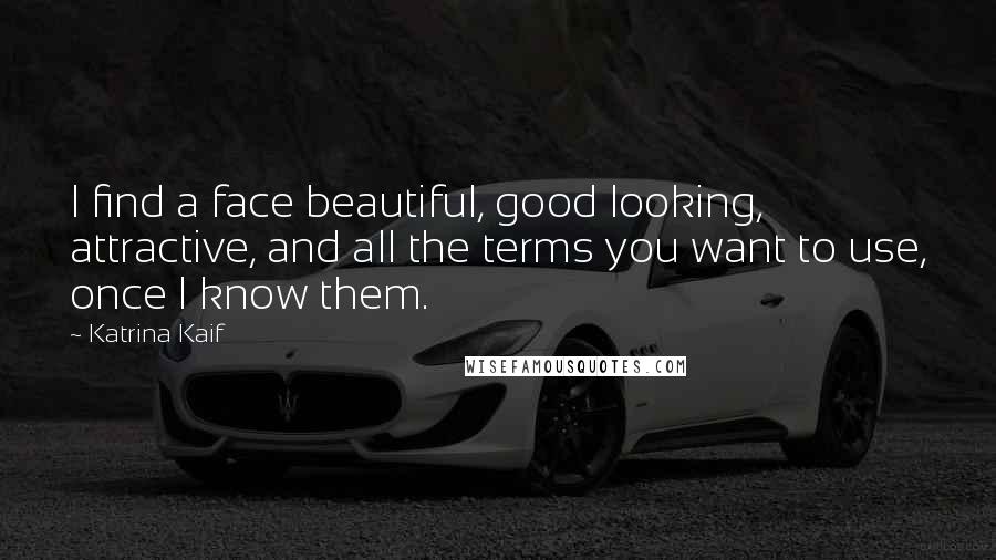 Katrina Kaif Quotes: I find a face beautiful, good looking, attractive, and all the terms you want to use, once I know them.