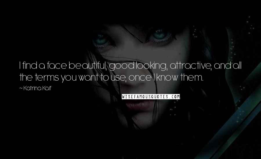 Katrina Kaif Quotes: I find a face beautiful, good looking, attractive, and all the terms you want to use, once I know them.