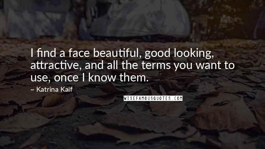 Katrina Kaif Quotes: I find a face beautiful, good looking, attractive, and all the terms you want to use, once I know them.