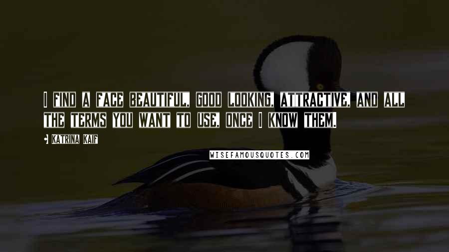 Katrina Kaif Quotes: I find a face beautiful, good looking, attractive, and all the terms you want to use, once I know them.