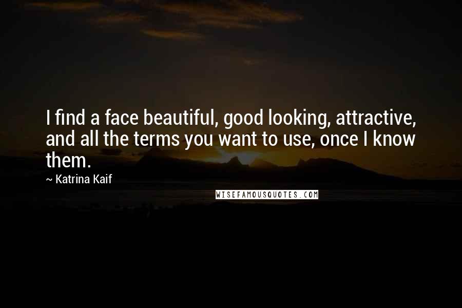 Katrina Kaif Quotes: I find a face beautiful, good looking, attractive, and all the terms you want to use, once I know them.