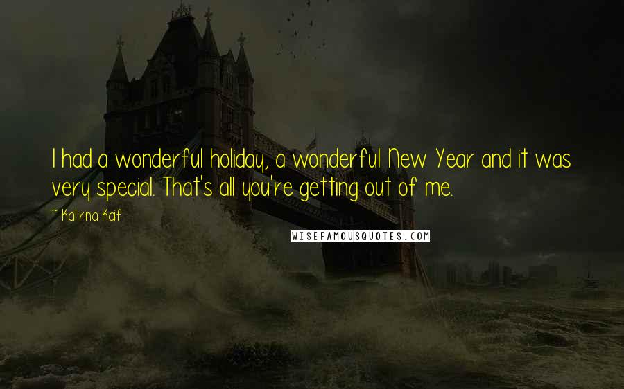 Katrina Kaif Quotes: I had a wonderful holiday, a wonderful New Year and it was very special. That's all you're getting out of me.