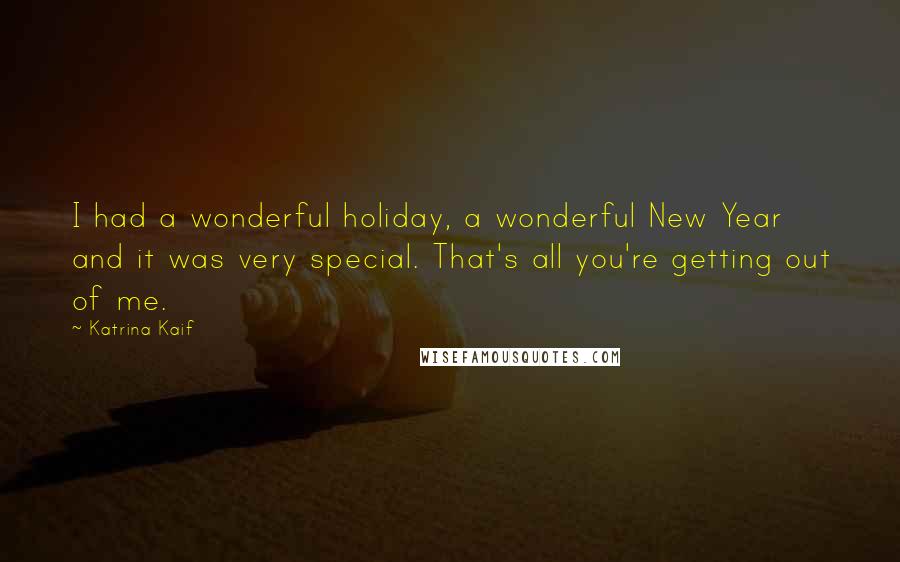 Katrina Kaif Quotes: I had a wonderful holiday, a wonderful New Year and it was very special. That's all you're getting out of me.