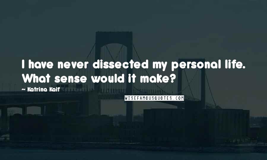 Katrina Kaif Quotes: I have never dissected my personal life. What sense would it make?