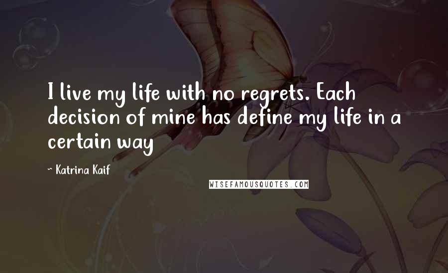 Katrina Kaif Quotes: I live my life with no regrets. Each decision of mine has define my life in a certain way