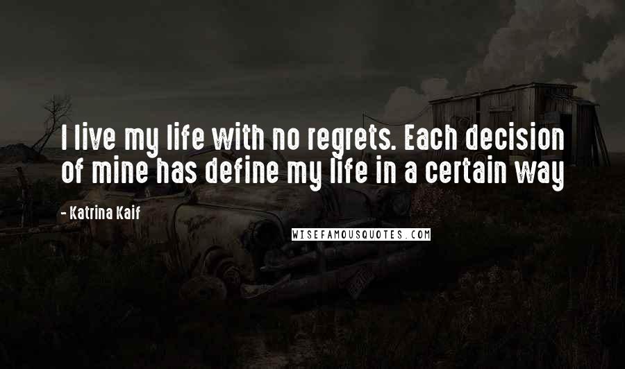 Katrina Kaif Quotes: I live my life with no regrets. Each decision of mine has define my life in a certain way
