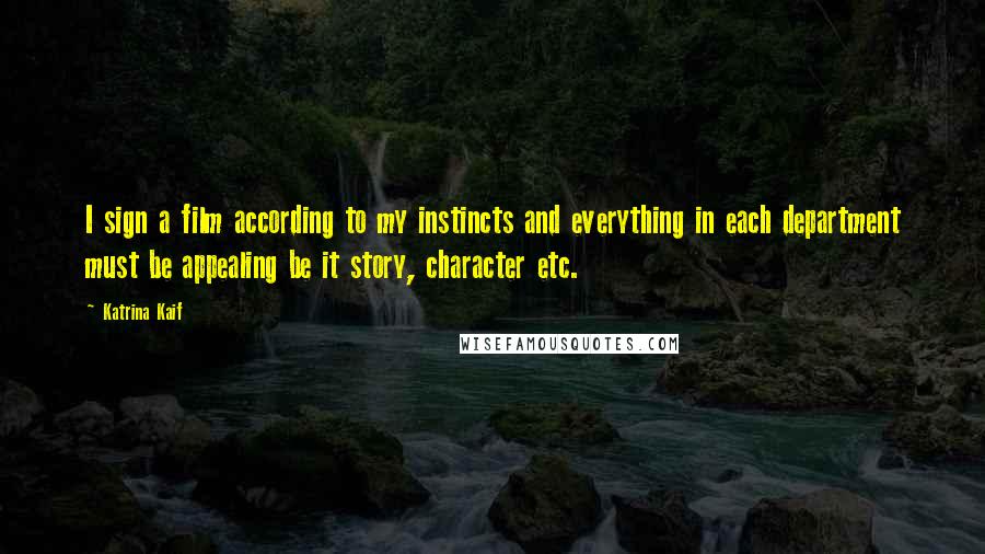 Katrina Kaif Quotes: I sign a film according to my instincts and everything in each department must be appealing be it story, character etc.