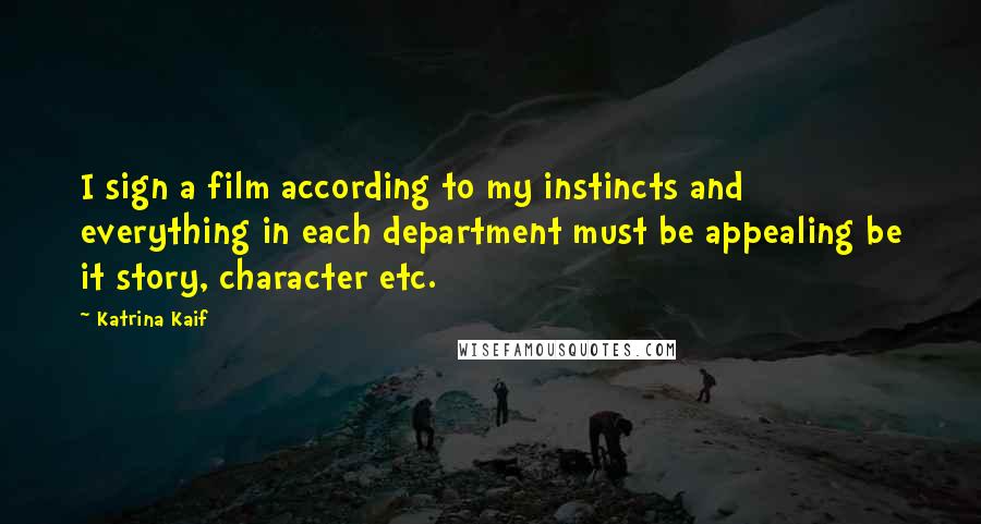 Katrina Kaif Quotes: I sign a film according to my instincts and everything in each department must be appealing be it story, character etc.