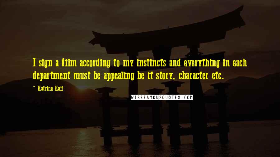 Katrina Kaif Quotes: I sign a film according to my instincts and everything in each department must be appealing be it story, character etc.