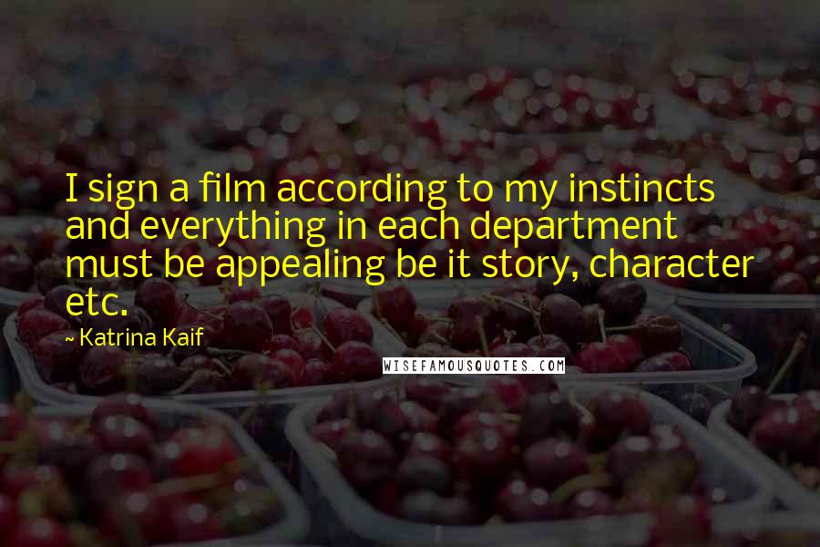 Katrina Kaif Quotes: I sign a film according to my instincts and everything in each department must be appealing be it story, character etc.