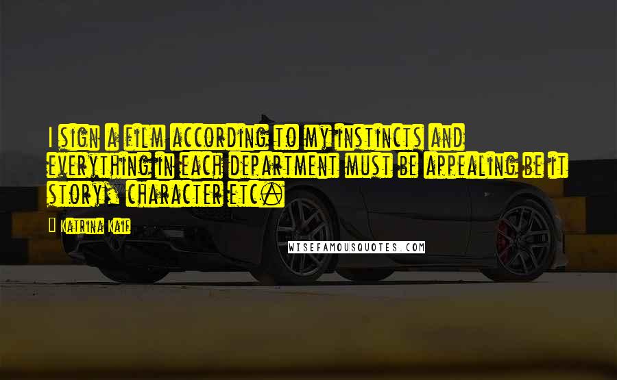 Katrina Kaif Quotes: I sign a film according to my instincts and everything in each department must be appealing be it story, character etc.