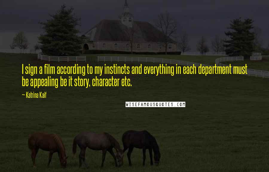 Katrina Kaif Quotes: I sign a film according to my instincts and everything in each department must be appealing be it story, character etc.