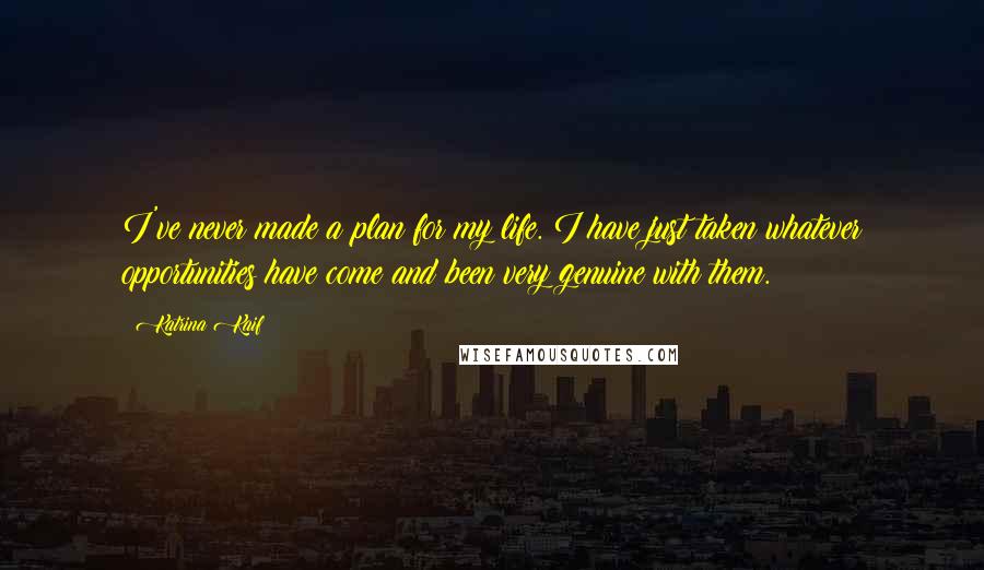Katrina Kaif Quotes: I've never made a plan for my life. I have just taken whatever opportunities have come and been very genuine with them.
