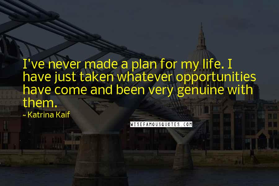 Katrina Kaif Quotes: I've never made a plan for my life. I have just taken whatever opportunities have come and been very genuine with them.