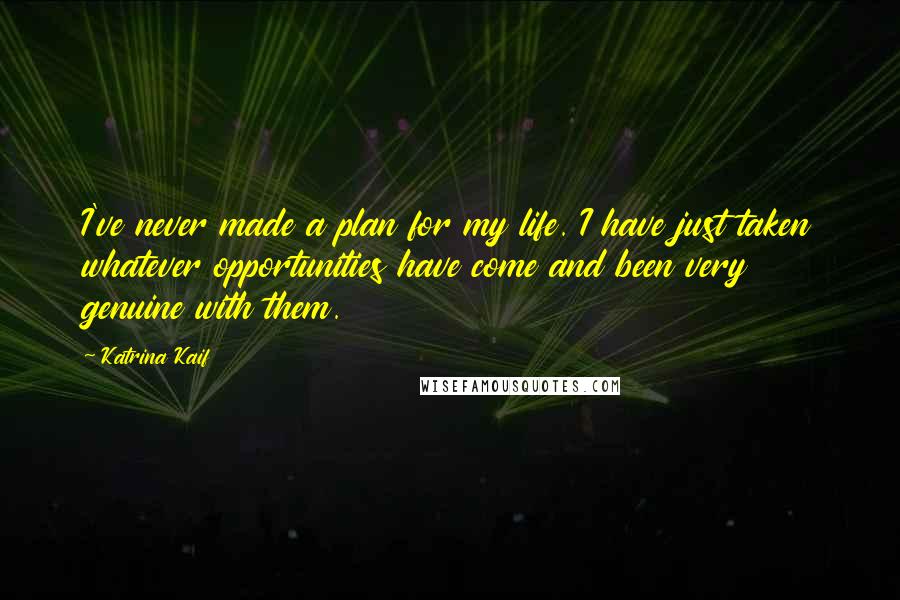 Katrina Kaif Quotes: I've never made a plan for my life. I have just taken whatever opportunities have come and been very genuine with them.
