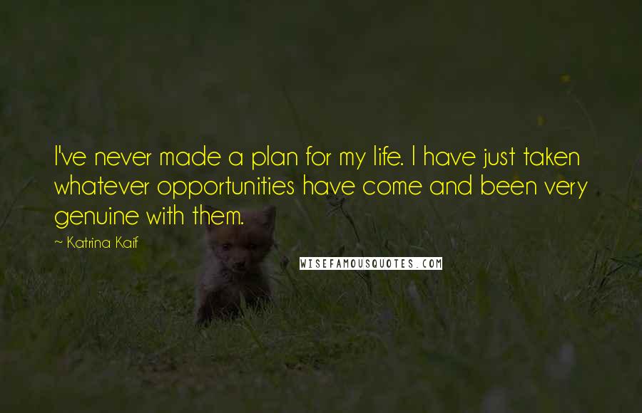 Katrina Kaif Quotes: I've never made a plan for my life. I have just taken whatever opportunities have come and been very genuine with them.