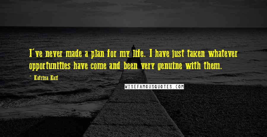 Katrina Kaif Quotes: I've never made a plan for my life. I have just taken whatever opportunities have come and been very genuine with them.