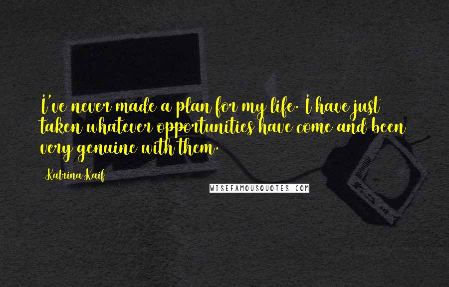 Katrina Kaif Quotes: I've never made a plan for my life. I have just taken whatever opportunities have come and been very genuine with them.