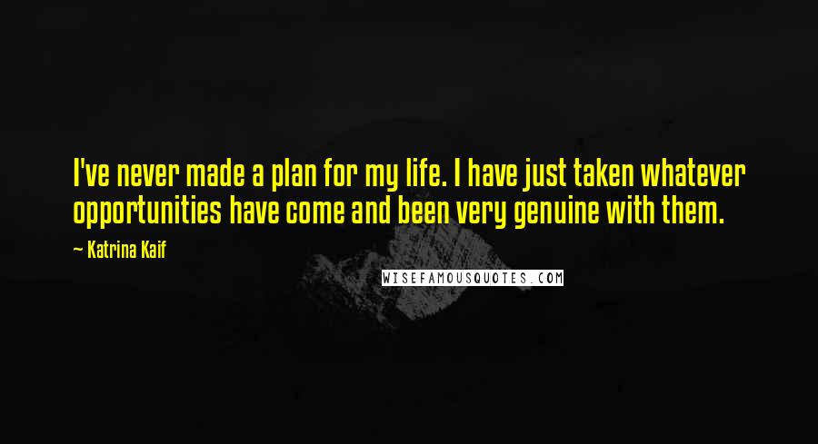 Katrina Kaif Quotes: I've never made a plan for my life. I have just taken whatever opportunities have come and been very genuine with them.