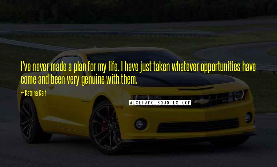 Katrina Kaif Quotes: I've never made a plan for my life. I have just taken whatever opportunities have come and been very genuine with them.