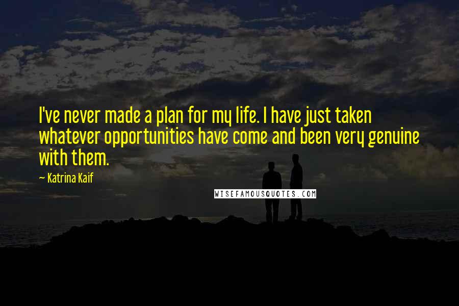 Katrina Kaif Quotes: I've never made a plan for my life. I have just taken whatever opportunities have come and been very genuine with them.