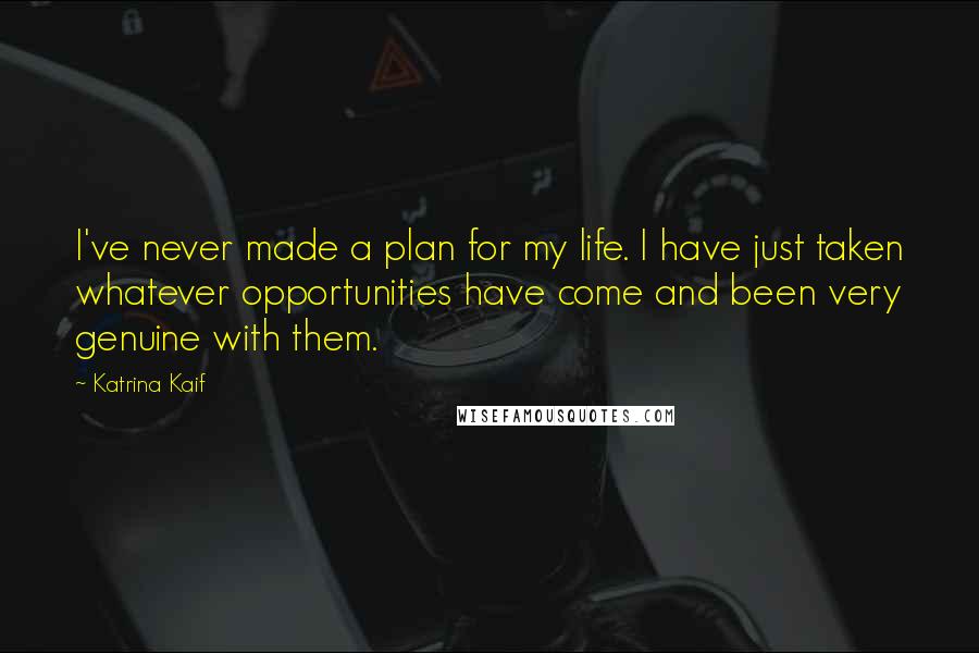 Katrina Kaif Quotes: I've never made a plan for my life. I have just taken whatever opportunities have come and been very genuine with them.
