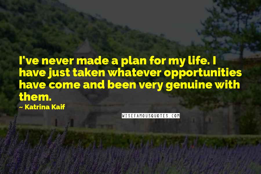 Katrina Kaif Quotes: I've never made a plan for my life. I have just taken whatever opportunities have come and been very genuine with them.