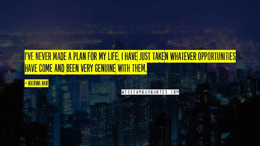 Katrina Kaif Quotes: I've never made a plan for my life. I have just taken whatever opportunities have come and been very genuine with them.