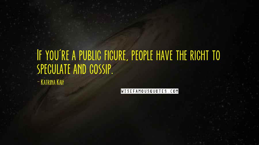 Katrina Kaif Quotes: If you're a public figure, people have the right to speculate and gossip.