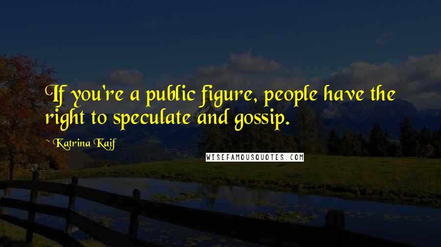Katrina Kaif Quotes: If you're a public figure, people have the right to speculate and gossip.