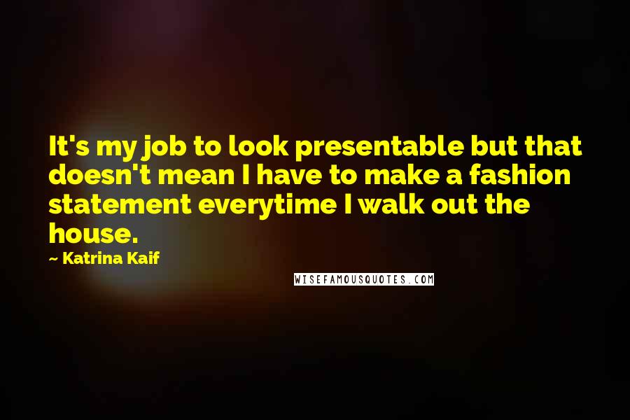 Katrina Kaif Quotes: It's my job to look presentable but that doesn't mean I have to make a fashion statement everytime I walk out the house.