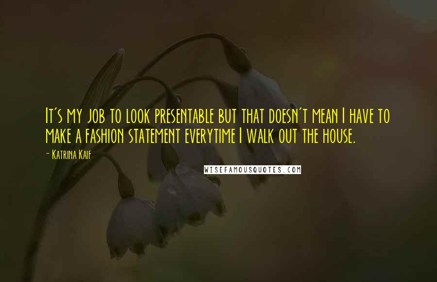 Katrina Kaif Quotes: It's my job to look presentable but that doesn't mean I have to make a fashion statement everytime I walk out the house.