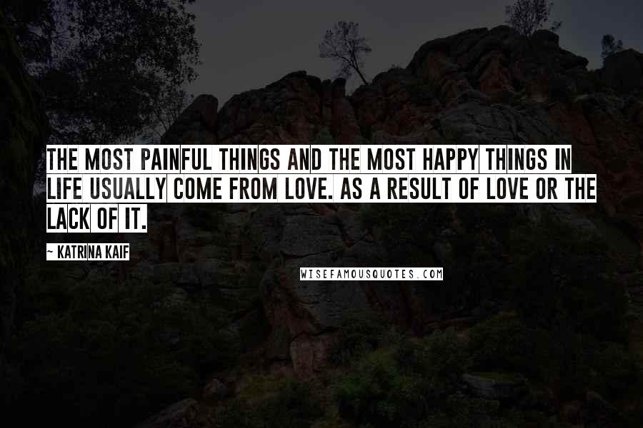 Katrina Kaif Quotes: The most painful things and the most happy things in life usually come from love. As a result of love or the lack of it.