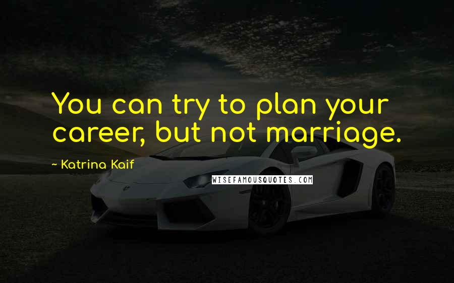 Katrina Kaif Quotes: You can try to plan your career, but not marriage.