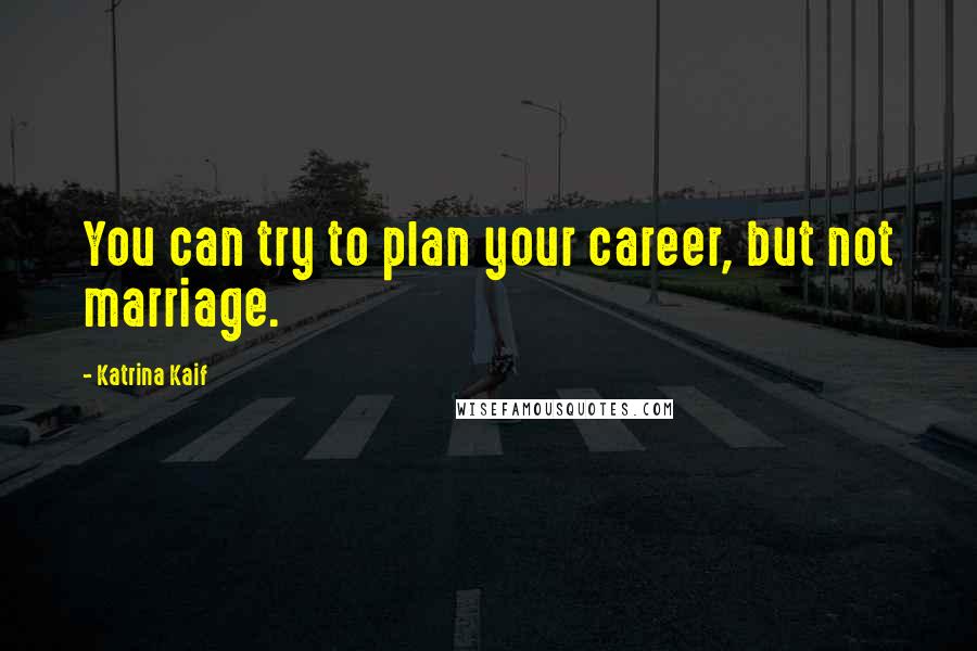 Katrina Kaif Quotes: You can try to plan your career, but not marriage.