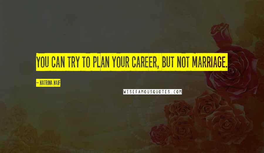 Katrina Kaif Quotes: You can try to plan your career, but not marriage.