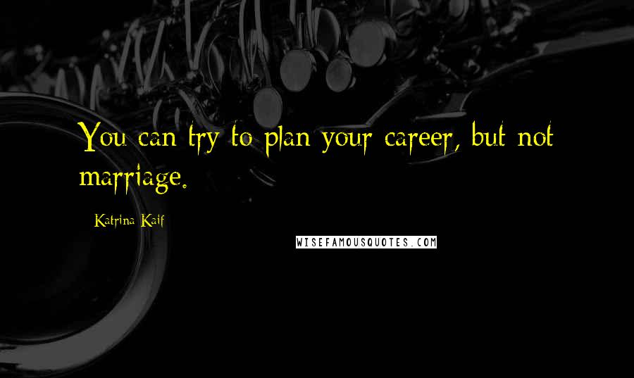 Katrina Kaif Quotes: You can try to plan your career, but not marriage.