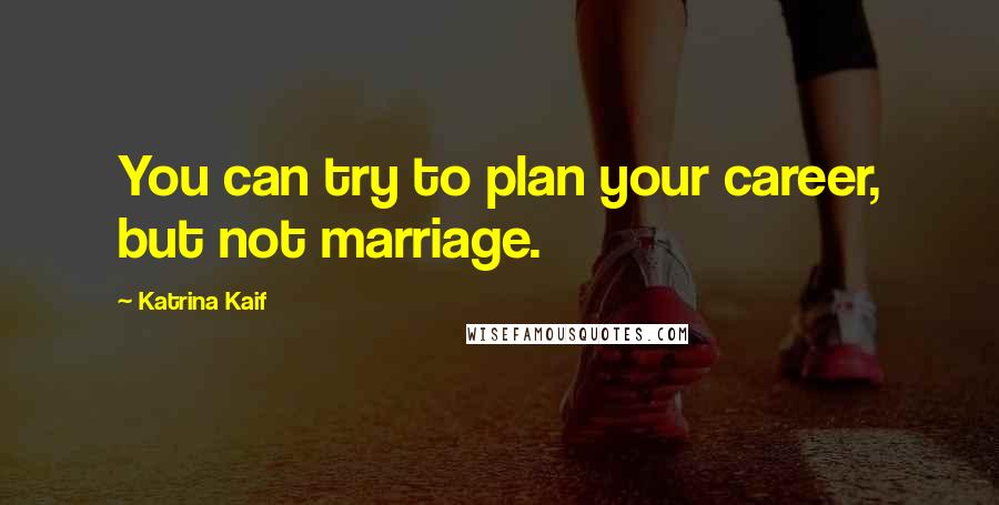 Katrina Kaif Quotes: You can try to plan your career, but not marriage.